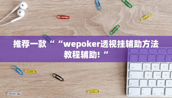 推荐一款““wepoker透视挂辅助方法教程辅助!“
