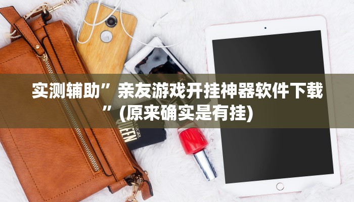实测辅助”亲友游戏开挂神器软件下载”(原来确实是有挂)