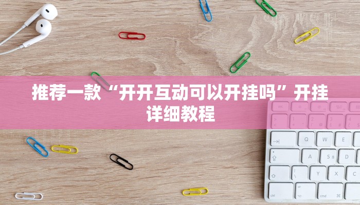 推荐一款“开开互动可以开挂吗”开挂详细教程