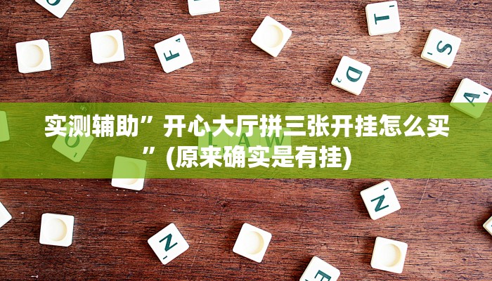 实测辅助”开心大厅拼三张开挂怎么买”(原来确实是有挂)