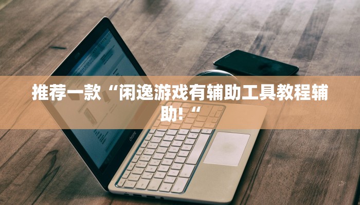 推荐一款“闲逸游戏有辅助工具教程辅助!“