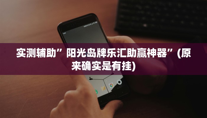 实测辅助”阳光岛牌乐汇助赢神器”(原来确实是有挂)
