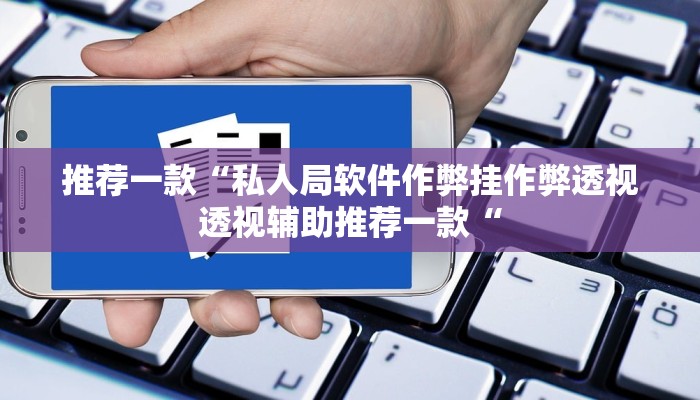 推荐一款“私人局软件作弊挂作弊透视透视辅助推荐一款“