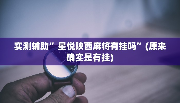 实测辅助”星悦陕西麻将有挂吗”(原来确实是有挂)
