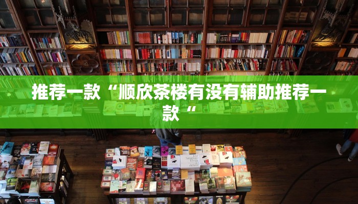 推荐一款“顺欣茶楼有没有辅助推荐一款“