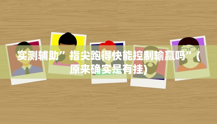 实测辅助”指尖跑得快能控制输赢吗”(原来确实是有挂)