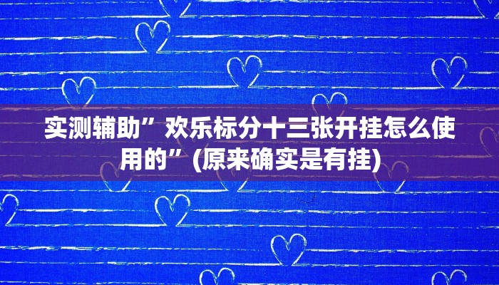 实测辅助”欢乐标分十三张开挂怎么使用的”(原来确实是有挂)