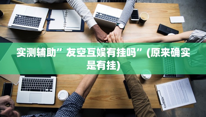 实测辅助”友空互娱有挂吗”(原来确实是有挂)