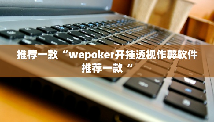 推荐一款“wepoker开挂透视作弊软件推荐一款“