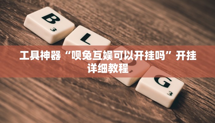 工具神器“呗兔互娱可以开挂吗”开挂详细教程