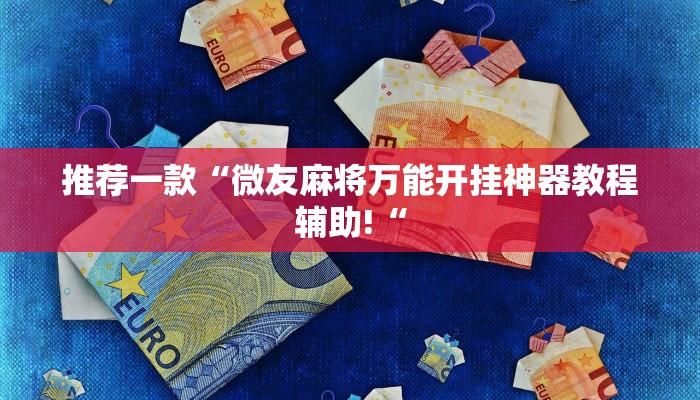 推荐一款“微友麻将万能开挂神器教程辅助!“