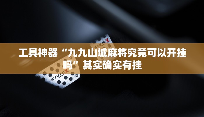 工具神器“九九山城麻将究竟可以开挂吗”其实确实有挂