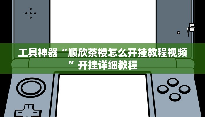 工具神器“顺欣茶楼怎么开挂教程视频”开挂详细教程