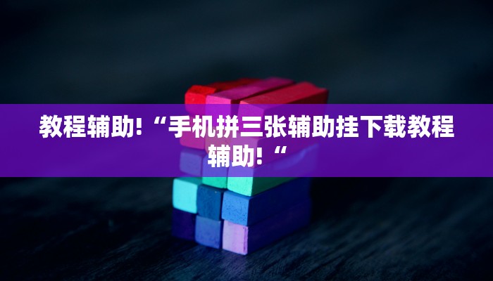 教程辅助!“手机拼三张辅助挂下载教程辅助!“