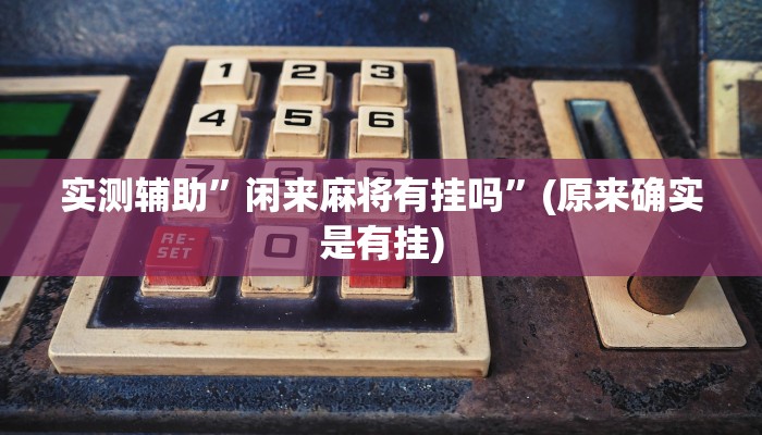 实测辅助”闲来麻将有挂吗”(原来确实是有挂)