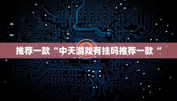 推荐一款“中天游戏有挂吗推荐一款“