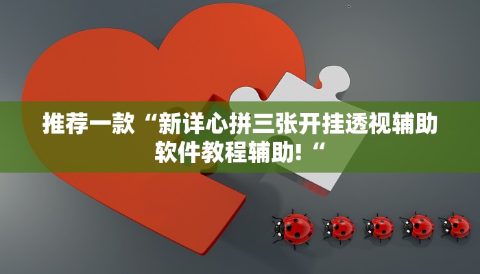推荐一款“新详心拼三张开挂透视辅助软件教程辅助!“