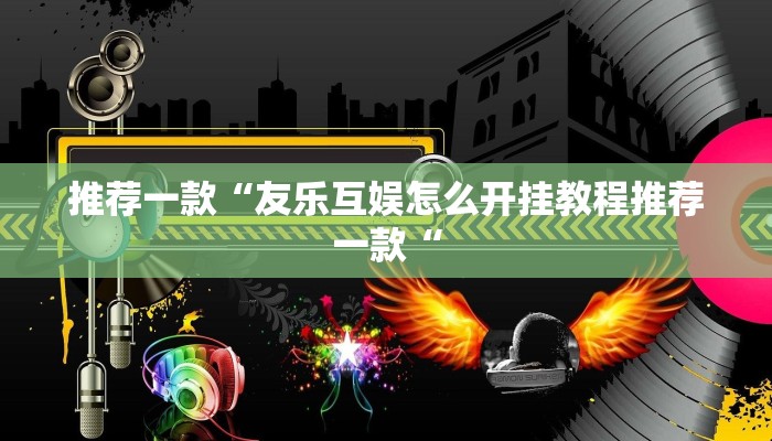 推荐一款“友乐互娱怎么开挂教程推荐一款“