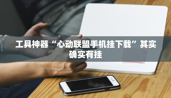 工具神器“心动联盟手机挂下载”其实确实有挂