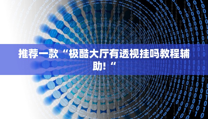 推荐一款“极酷大厅有透视挂吗教程辅助!“