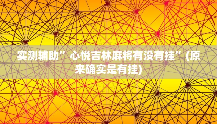 实测辅助”心悦吉林麻将有没有挂”(原来确实是有挂)
