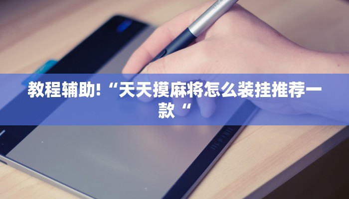 教程辅助!“天天摸麻将怎么装挂推荐一款“