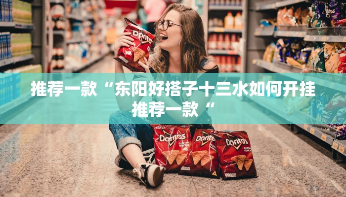 推荐一款“东阳好搭子十三水如何开挂推荐一款“