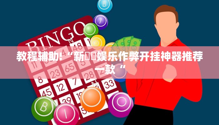 教程辅助!“新幹線娱乐作弊开挂神器推荐一款“