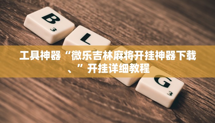 工具神器“微乐吉林麻将开挂神器下载、”开挂详细教程