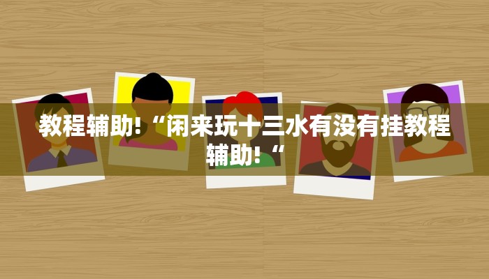 教程辅助!“闲来玩十三水有没有挂教程辅助!“