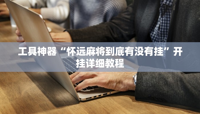 工具神器“怀远麻将到底有没有挂”开挂详细教程