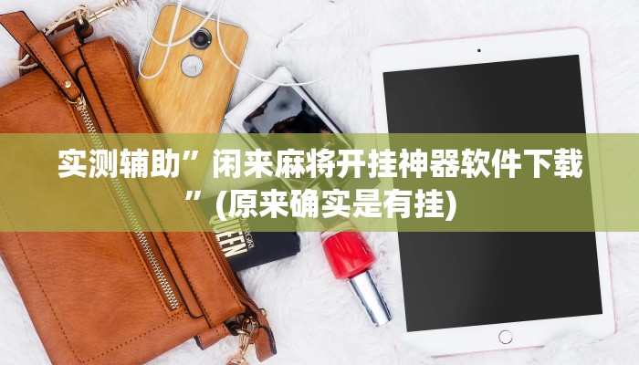 实测辅助”闲来麻将开挂神器软件下载”(原来确实是有挂)