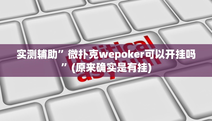 实测辅助”微扑克wepoker可以开挂吗”(原来确实是有挂)