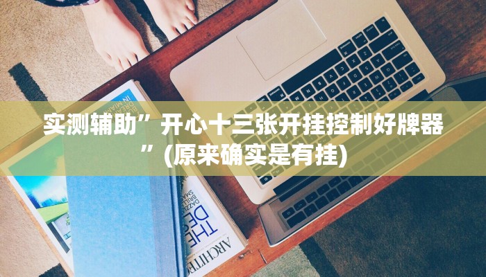 实测辅助”开心十三张开挂控制好牌器”(原来确实是有挂)