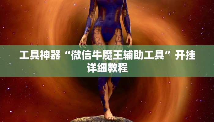 工具神器“微信牛魔王辅助工具”开挂详细教程