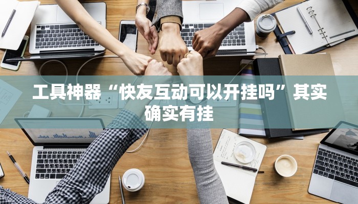工具神器“快友互动可以开挂吗”其实确实有挂