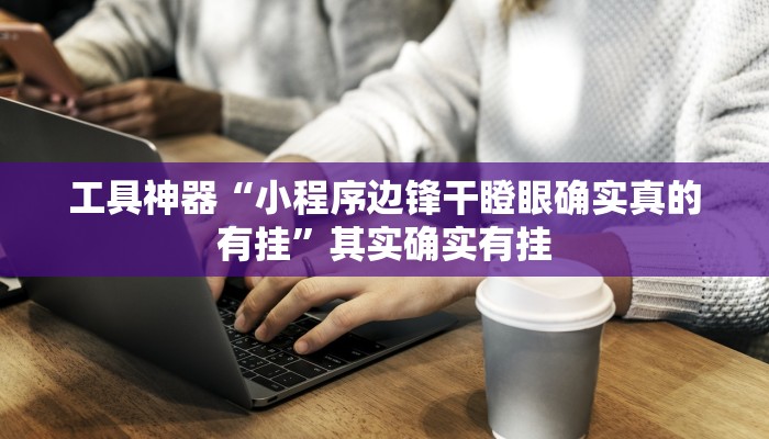 工具神器“小程序边锋干瞪眼确实真的有挂”其实确实有挂