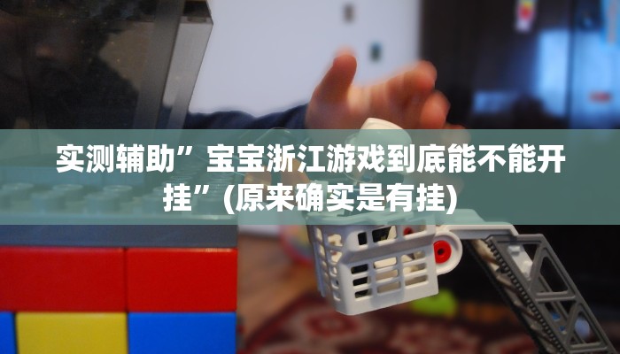 实测辅助”宝宝浙江游戏到底能不能开挂”(原来确实是有挂)