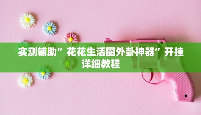 实测辅助”花花生活圈外卦神器”开挂详细教程
