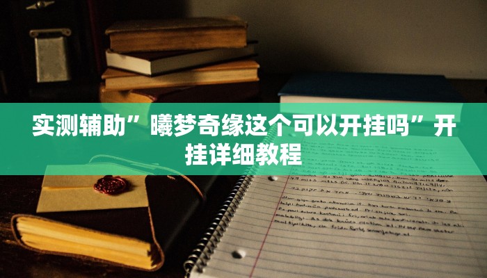 实测辅助”曦梦奇缘这个可以开挂吗”开挂详细教程