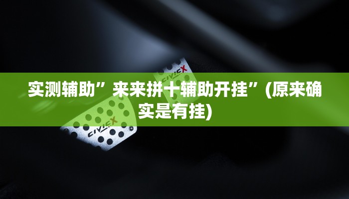实测辅助”来来拼十辅助开挂”(原来确实是有挂)