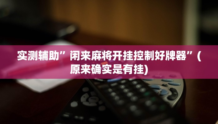 实测辅助”闲来麻将开挂控制好牌器”(原来确实是有挂)