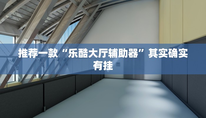推荐一款“乐酷大厅辅助器”其实确实有挂