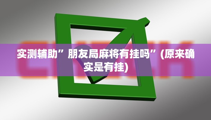 实测辅助”朋友局麻将有挂吗”(原来确实是有挂)