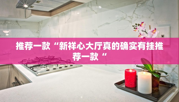推荐一款“新祥心大厅真的确实有挂推荐一款“