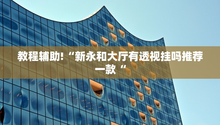 教程辅助!“新永和大厅有透视挂吗推荐一款“