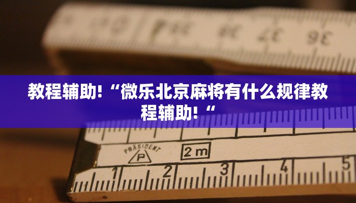 教程辅助!“微乐北京麻将有什么规律教程辅助!“
