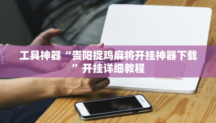 工具神器“贵阳捉鸡麻将开挂神器下载”开挂详细教程