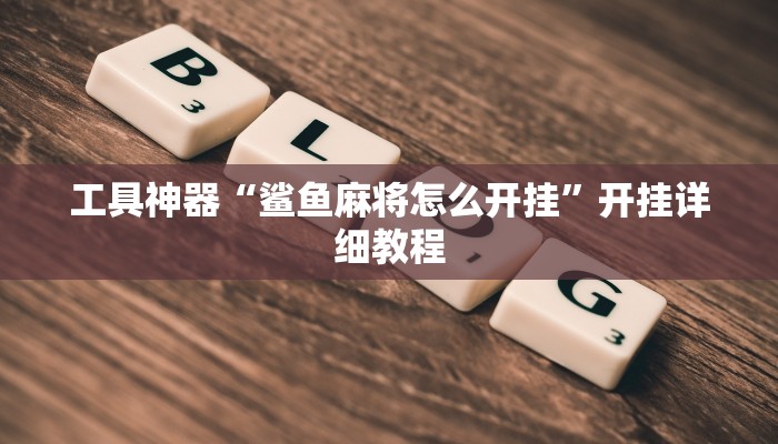 工具神器“鲨鱼麻将怎么开挂”开挂详细教程