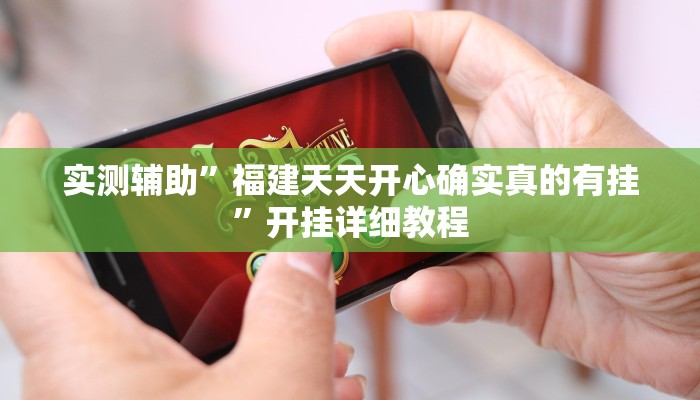 实测辅助”福建天天开心确实真的有挂”开挂详细教程